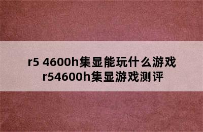 r5+4600h集显能玩什么游戏 r54600h集显游戏测评